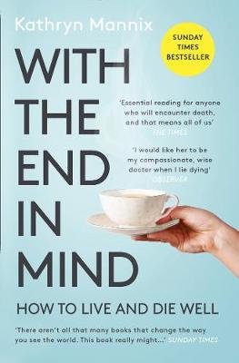Free Download With the End in Mind : How to Live and Die Well by Kathryn Mannix